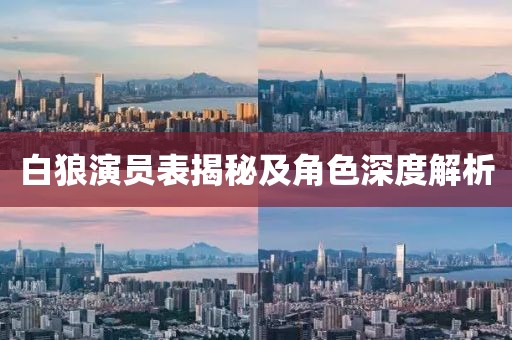 白狼演员表揭秘及角色深度解析