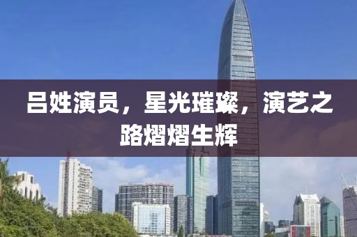 吕姓演员，星光璀璨，演艺之路熠熠生辉