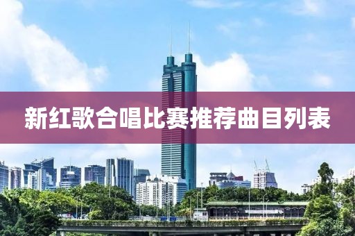 新红歌合唱比赛推荐曲目列表