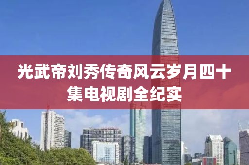 光武帝刘秀传奇风云岁月四十集电视剧全纪实