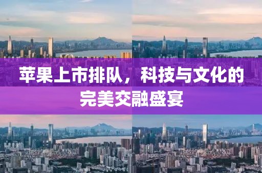 苹果上市排队，科技与文化的完美交融盛宴