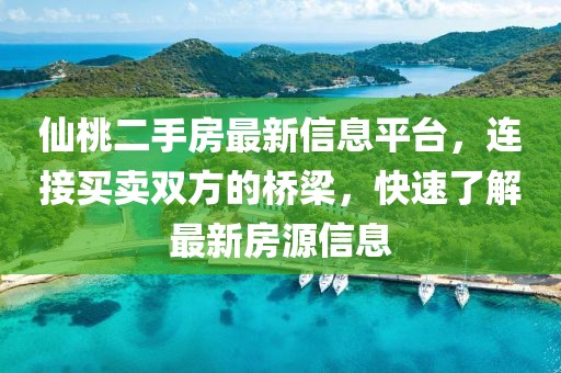 仙桃二手房最新信息平台，连接买卖双方的桥梁，快速了解最新房源信息