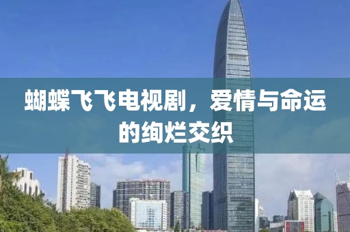 蝴蝶飞飞电视剧，爱情与命运的绚烂交织