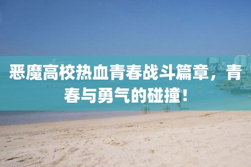恶魔高校热血青春战斗篇章，青春与勇气的碰撞！