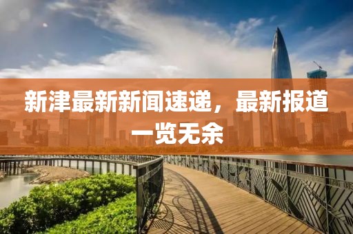 新津最新新闻速递，最新报道一览无余