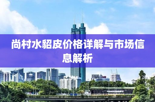 尚村水貂皮价格详解与市场信息解析