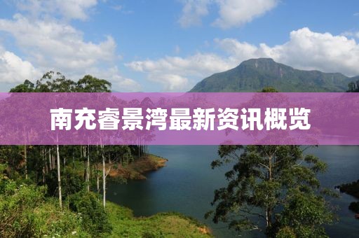 南充睿景湾最新资讯概览