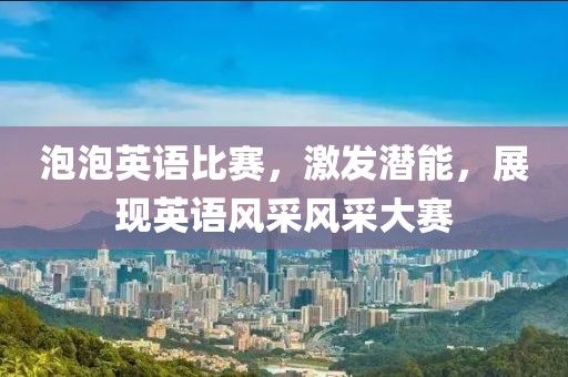 泡泡英语比赛，激发潜能，展现英语风采风采大赛