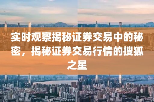 实时观察揭秘证券交易中的秘密，揭秘证券交易行情的搜狐之星