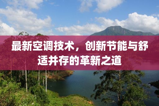 最新空调技术，创新节能与舒适并存的革新之道