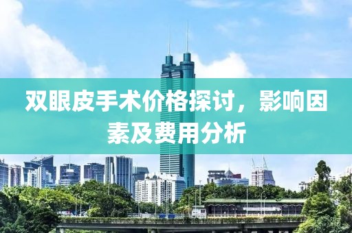 双眼皮手术价格探讨，影响因素及费用分析
