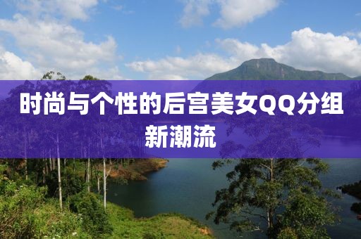 时尚与个性的后宫美女QQ分组新潮流