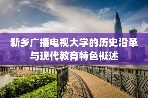 新乡广播电视大学的历史沿革与现代教育特色概述