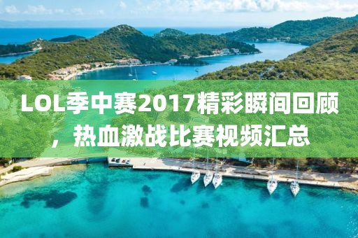 LOL季中赛2017精彩瞬间回顾，热血激战比赛视频汇总