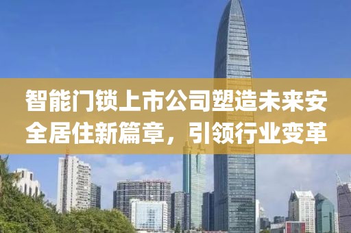 智能门锁上市公司塑造未来安全居住新篇章，引领行业变革