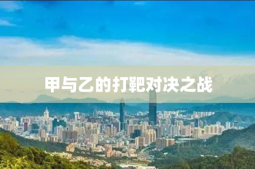 甲与乙的打靶对决之战