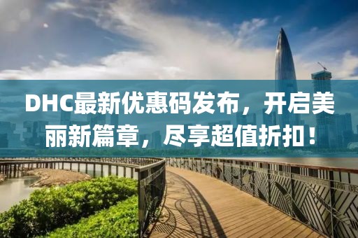 DHC最新优惠码发布，开启美丽新篇章，尽享超值折扣！
