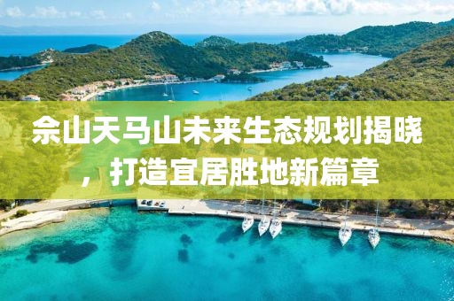 佘山天马山未来生态规划揭晓，打造宜居胜地新篇章