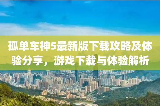 孤单车神5最新版下载攻略及体验分享，游戏下载与体验解析