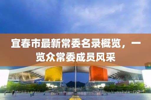 宜春市最新常委名录概览，一览众常委成员风采