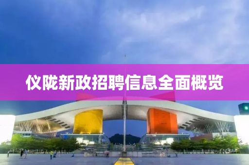 仪陇新政招聘信息全面概览