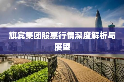 旗宾集团股票行情深度解析与展望