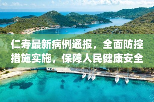 仁寿最新病例通报，全面防控措施实施，保障人民健康安全