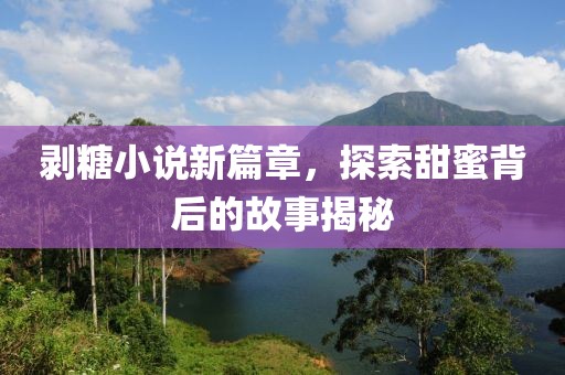 剥糖小说新篇章，探索甜蜜背后的故事揭秘