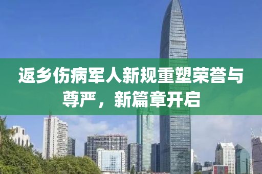 返乡伤病军人新规重塑荣誉与尊严，新篇章开启