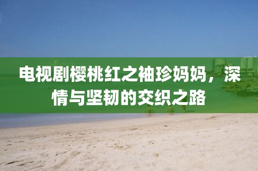 电视剧樱桃红之袖珍妈妈，深情与坚韧的交织之路