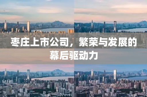 枣庄上市公司，繁荣与发展的幕后驱动力