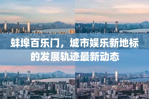 蚌埠百乐门，城市娱乐新地标的发展轨迹最新动态