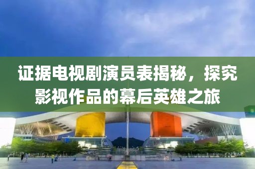 证据电视剧演员表揭秘，探究影视作品的幕后英雄之旅