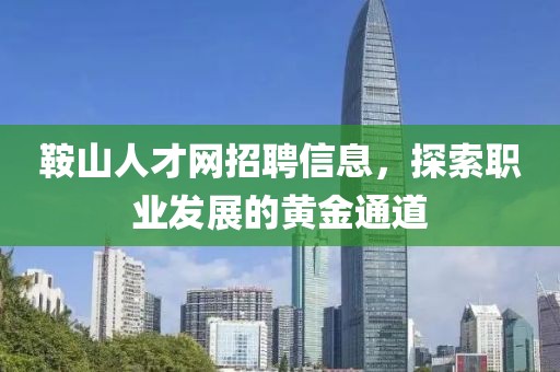 鞍山人才网招聘信息，探索职业发展的黄金通道