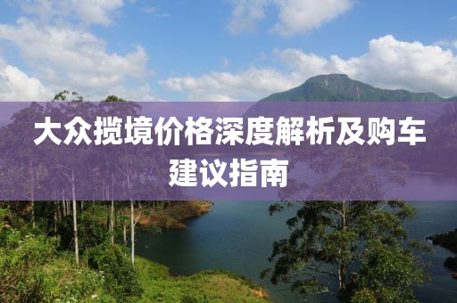 大众揽境价格深度解析及购车建议指南