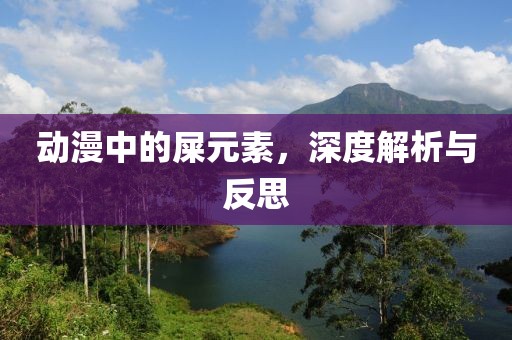 动漫中的屎元素，深度解析与反思