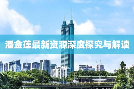 潘金莲最新资源深度探究与解读