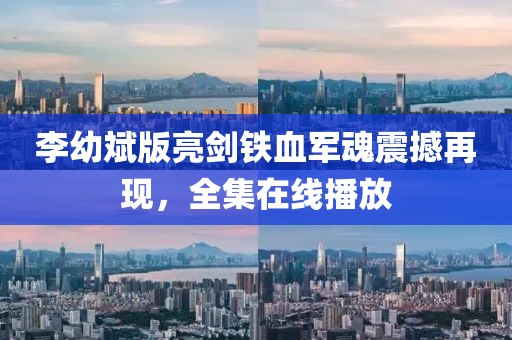 李幼斌版亮剑铁血军魂震撼再现，全集在线播放