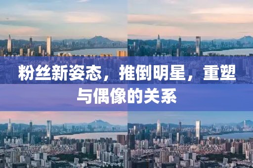 粉丝新姿态，推倒明星，重塑与偶像的关系