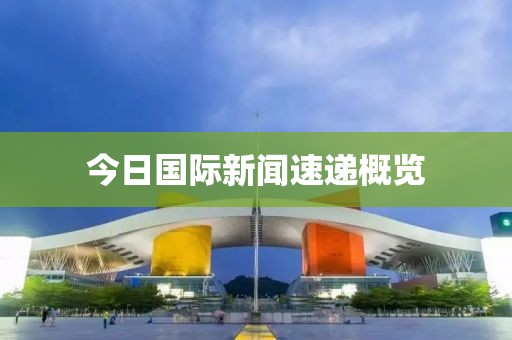 今日国际新闻速递概览
