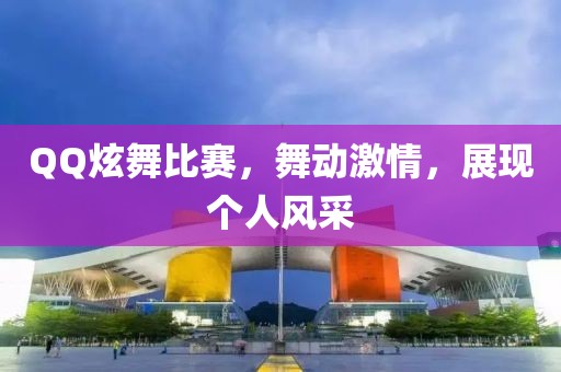 QQ炫舞比赛，舞动激情，展现个人风采