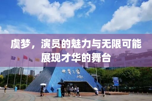 虞梦，演员的魅力与无限可能展现才华的舞台