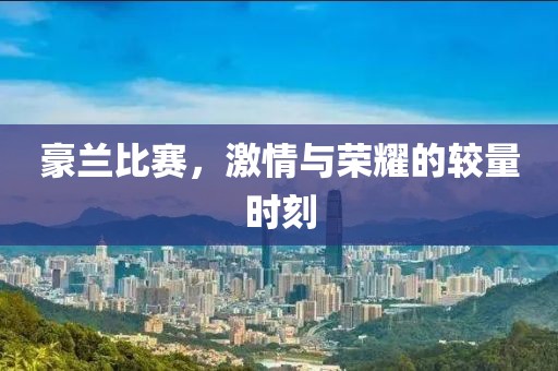 豪兰比赛，激情与荣耀的较量时刻