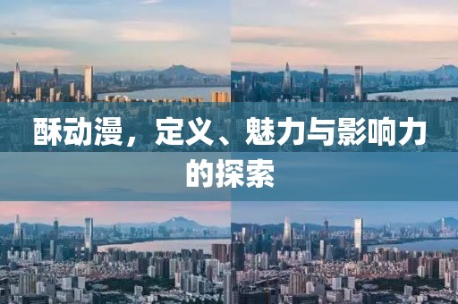 酥动漫，定义、魅力与影响力的探索