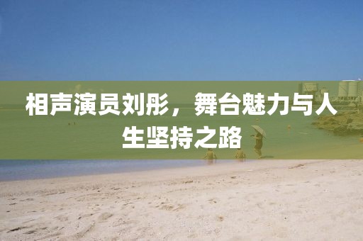 相声演员刘彤，舞台魅力与人生坚持之路