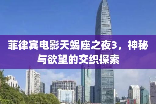 菲律宾电影天蝎座之夜3，神秘与欲望的交织探索