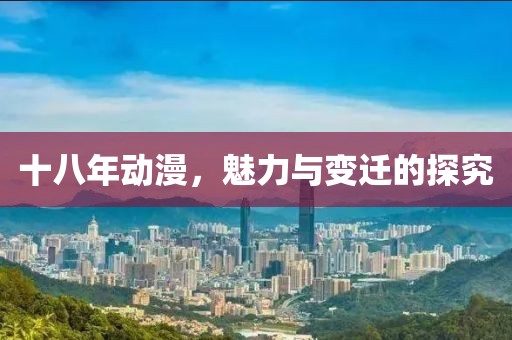 十八年动漫，魅力与变迁的探究