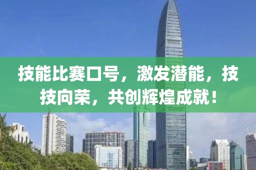 技能比赛口号，激发潜能，技技向荣，共创辉煌成就！