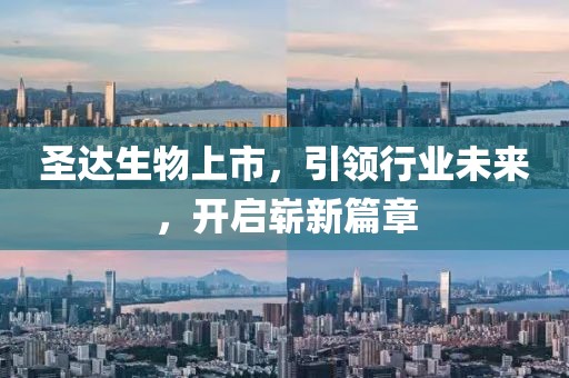 圣达生物上市，引领行业未来，开启崭新篇章
