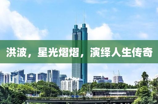洪波，星光熠熠，演绎人生传奇